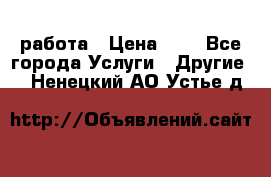 работа › Цена ­ 1 - Все города Услуги » Другие   . Ненецкий АО,Устье д.